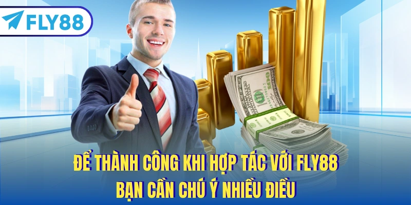 Để thành công khi hợp tác với FLY88, bạn cần chú ý nhiều điều