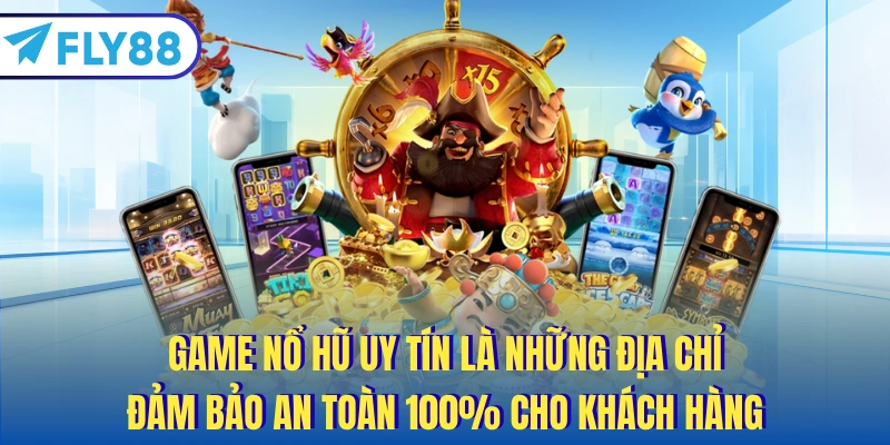 Game nổ hũ uy tín là những địa chỉ đảm bảo an toàn 100% cho khách hàng