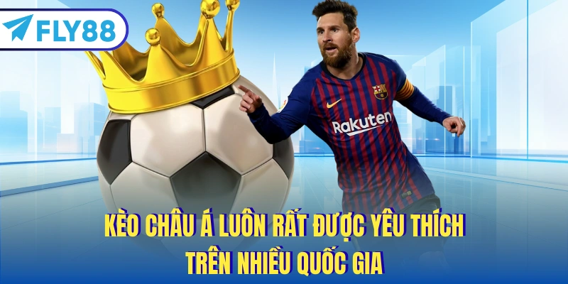 Kèo châu Á luôn rất được yêu thích trên nhiều quốc gia